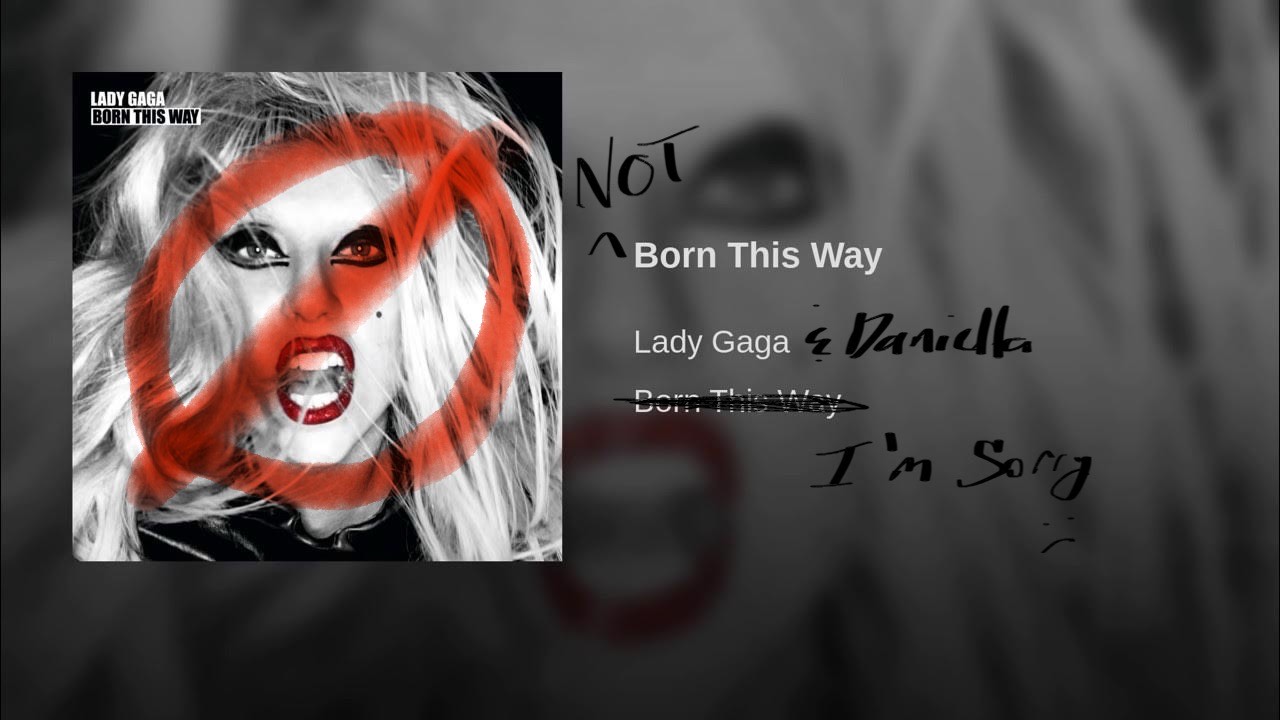 I’m Sorry, Daniella and Lady Gaga: I was NOT Born This Way